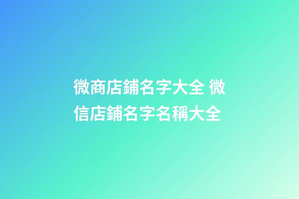 微商店鋪名字大全 微信店鋪名字名稱大全-第1張-店鋪起名-玄機派